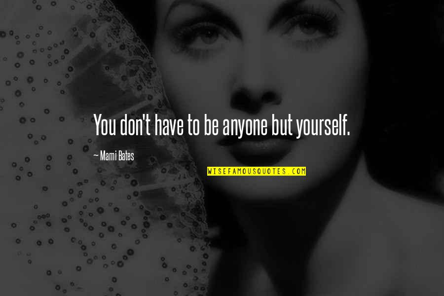 Ical Mosh Quotes By Marni Bates: You don't have to be anyone but yourself. Ical Mosh Quotes By Marni Bates: You don't have to be anyone but yourself.