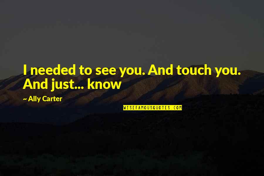 Icare Tonometer Quotes By Ally Carter: I needed to see you. And touch you. Icare Tonometer Quotes By Ally Carter: I needed to see you. And touch you.