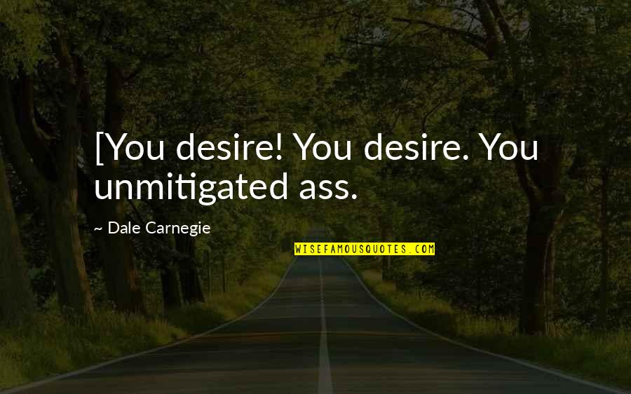 Icarly Sam Quotes By Dale Carnegie: [You desire! You desire. You unmitigated ass.