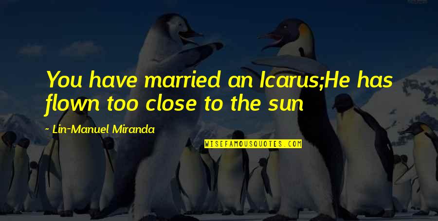 Icarus Quotes By Lin-Manuel Miranda: You have married an Icarus;He has flown too Icarus Quotes By Lin-Manuel Miranda: You have married an Icarus;He has flown too