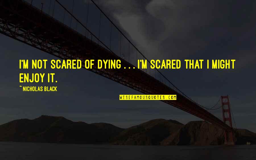 Icbc Quotes By Nicholas Black: I'm not scared of dying . . . Icbc Quotes By Nicholas Black: I'm not scared of dying . . .