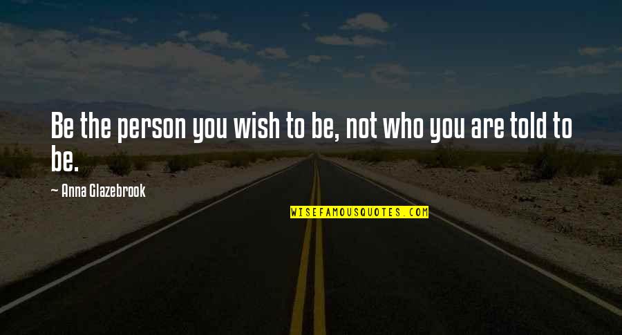 Icbms Quotes By Anna Glazebrook: Be the person you wish to be, not