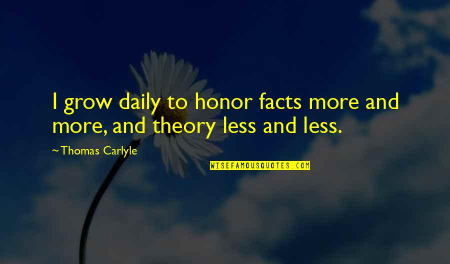 Ice Addicts Quotes By Thomas Carlyle: I grow daily to honor facts more and