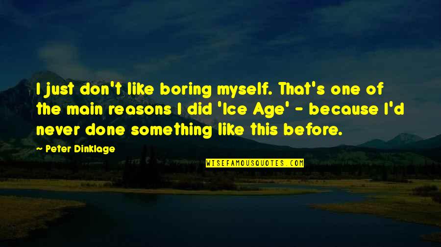 Ice Age 1 Quotes By Peter Dinklage: I just don't like boring myself. That's one Ice Age 1 Quotes By Peter Dinklage: I just don't like boring myself. That's one