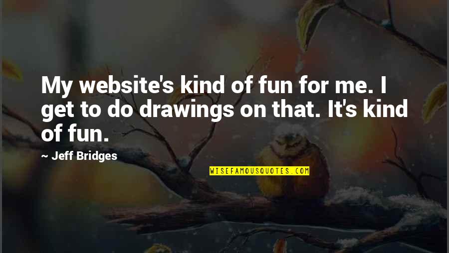 Ice Age Dinosaurs Quotes By Jeff Bridges: My website's kind of fun for me. I