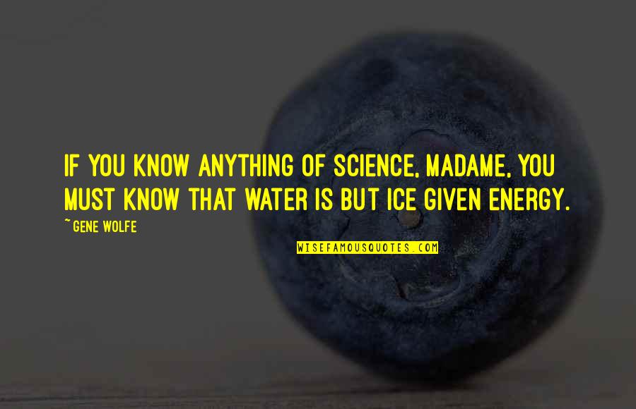 Ice And Water Quotes By Gene Wolfe: If you know anything of science, madame, you