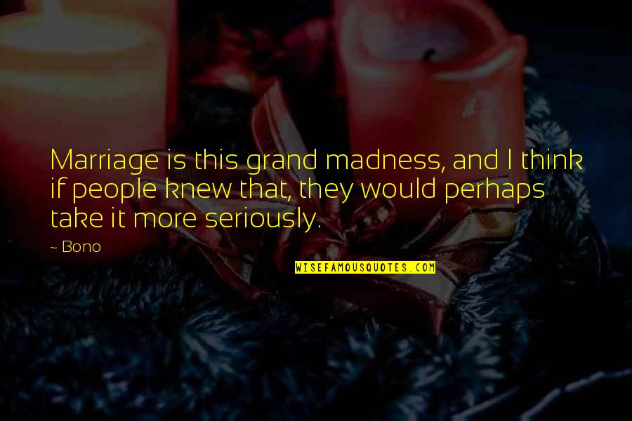 Ice Caves Quotes By Bono: Marriage is this grand madness, and I think Ice Caves Quotes By Bono: Marriage is this grand madness, and I think