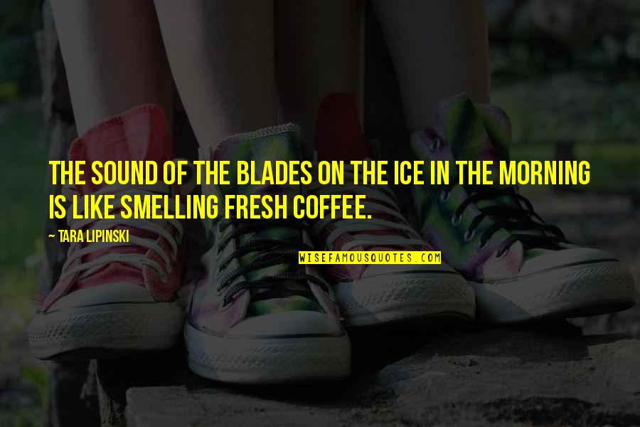 Ice Coffee Quotes By Tara Lipinski: The sound of the blades on the ice