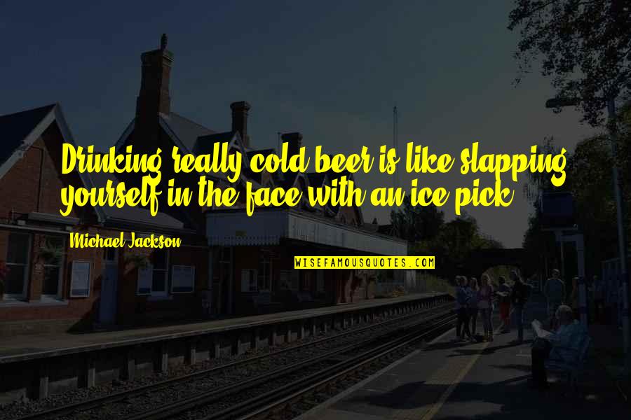 Ice Cold Beer Quotes By Michael Jackson: Drinking really cold beer is like slapping yourself