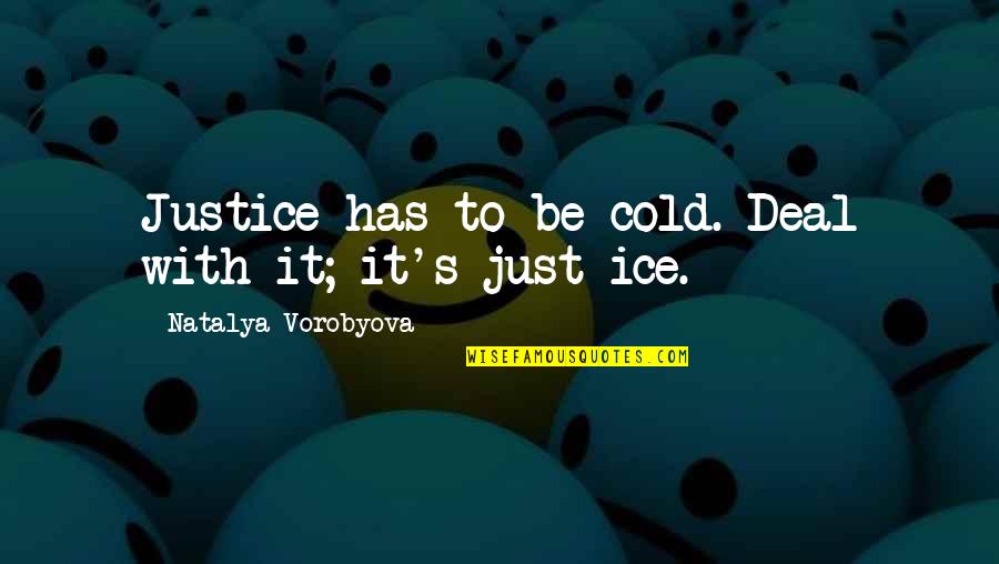 Ice Cold Quotes By Natalya Vorobyova: Justice has to be cold. Deal with it;