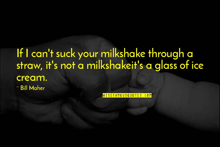 Ice Cream Humor Quotes By Bill Maher: If I can't suck your milkshake through a