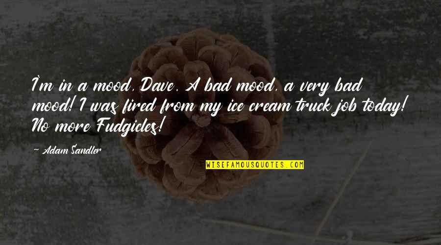 Ice Cream Quotes By Adam Sandler: I'm in a mood, Dave. A bad mood,