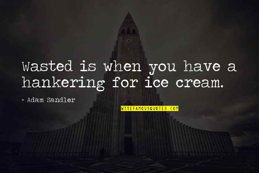 Ice Cream Quotes By Adam Sandler: Wasted is when you have a hankering for