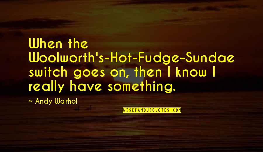 Ice Cream Quotes By Andy Warhol: When the Woolworth's-Hot-Fudge-Sundae switch goes on, then I
