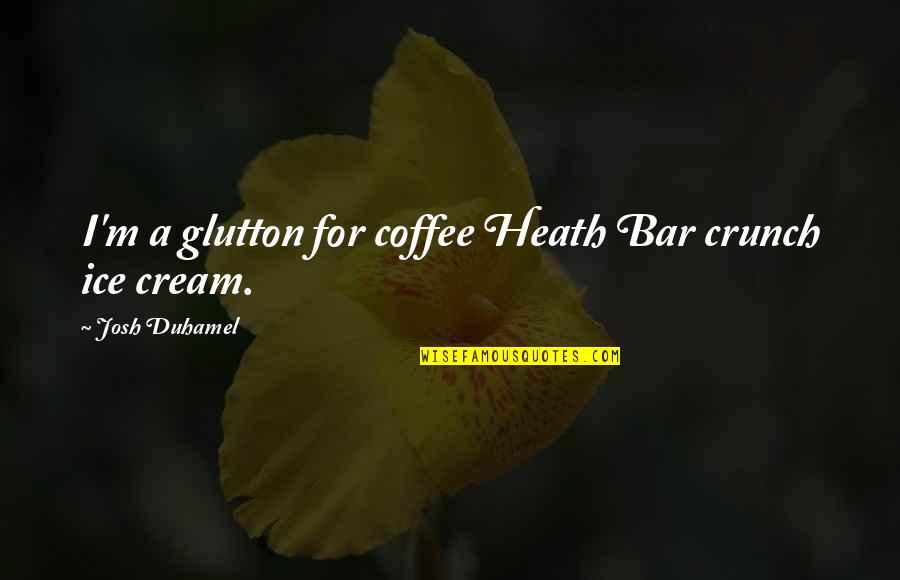 Ice Cream Quotes By Josh Duhamel: I'm a glutton for coffee Heath Bar crunch