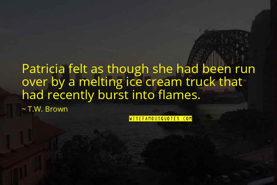 Ice Cream Truck Quotes By T.W. Brown: Patricia felt as though she had been run