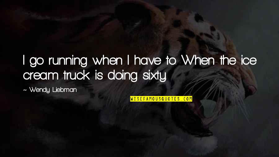 Ice Cream Truck Quotes By Wendy Liebman: I go running when I have to. When