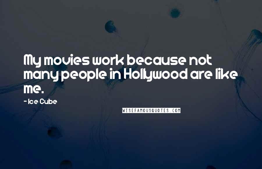 Ice Cube quotes: My movies work because not many people in Hollywood are like me.
