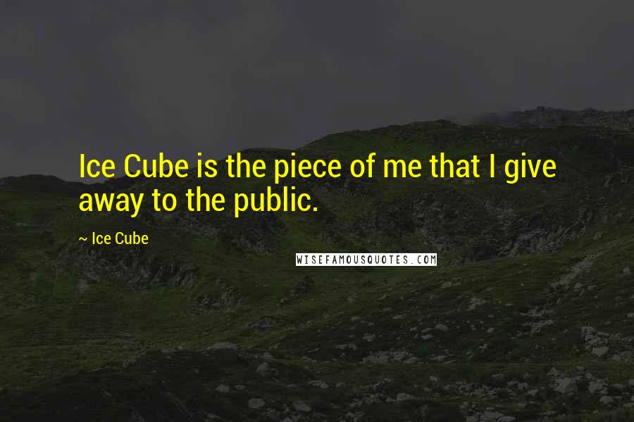 Ice Cube quotes: Ice Cube is the piece of me that I give away to the public.