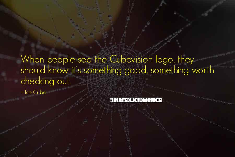 Ice Cube quotes: When people see the Cubevision logo, they should know it's something good, something worth checking out.