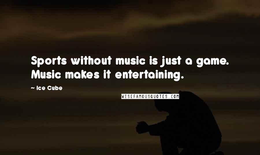Ice Cube quotes: Sports without music is just a game. Music makes it entertaining.
