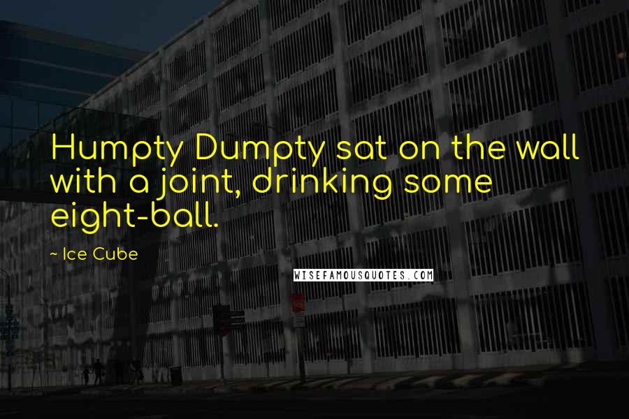 Ice Cube quotes: Humpty Dumpty sat on the wall with a joint, drinking some eight-ball.