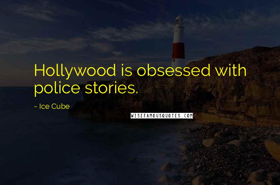 Ice Cube quotes: Hollywood is obsessed with police stories.