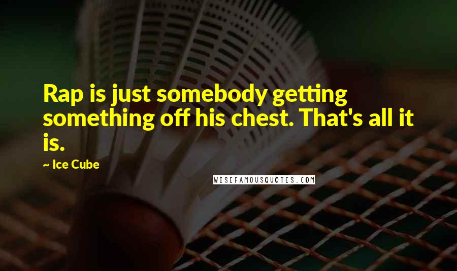 Ice Cube quotes: Rap is just somebody getting something off his chest. That's all it is.
