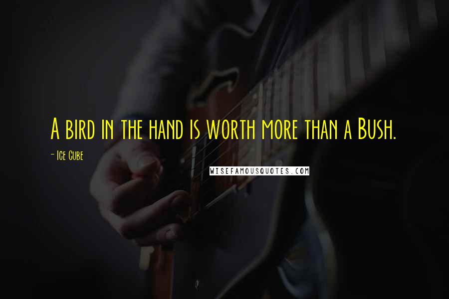 Ice Cube quotes: A bird in the hand is worth more than a Bush.