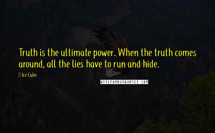 Ice Cube quotes: Truth is the ultimate power. When the truth comes around, all the lies have to run and hide.