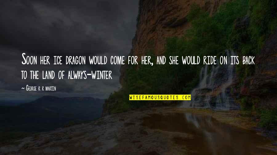 Ice Dragon Quotes By George R R Martin: Soon her ice dragon would come for her,