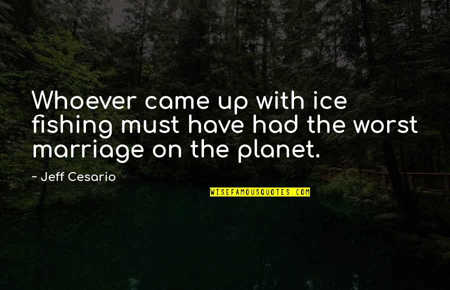 Ice Fishing Quotes By Jeff Cesario: Whoever came up with ice fishing must have