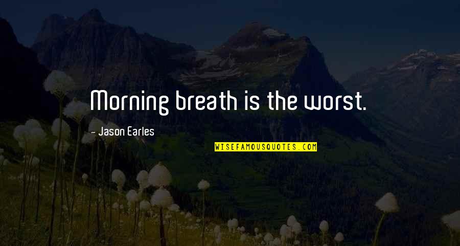 Ice In Jane Eyre Quotes By Jason Earles: Morning breath is the worst. Ice In Jane Eyre Quotes By Jason Earles: Morning breath is the worst.