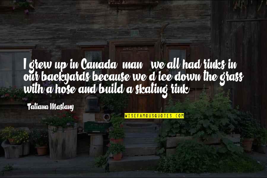 Ice Rinks Quotes By Tatiana Maslany: I grew up in Canada, man - we