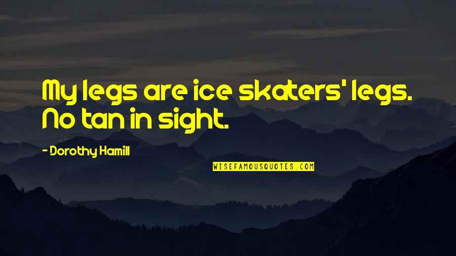 Ice Skaters Quotes By Dorothy Hamill: My legs are ice skaters' legs. No tan