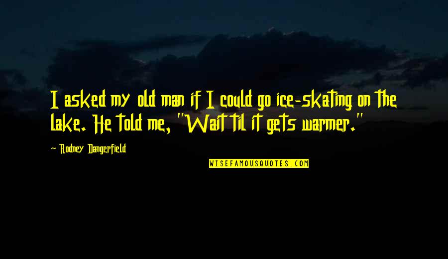 Ice Skating Funny Quotes By Rodney Dangerfield: I asked my old man if I could