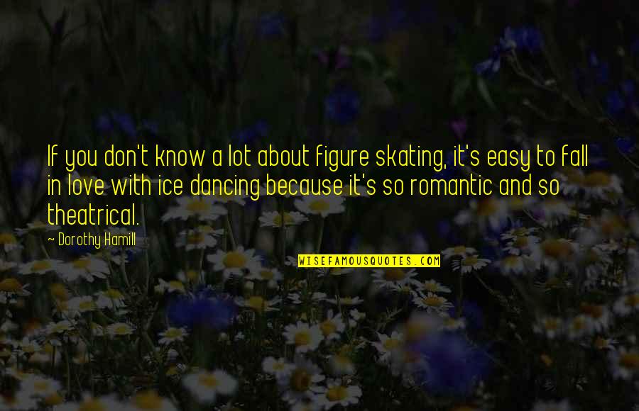 Ice Skating Love Quotes By Dorothy Hamill: If you don't know a lot about figure Ice Skating Love Quotes By Dorothy Hamill: If you don't know a lot about figure