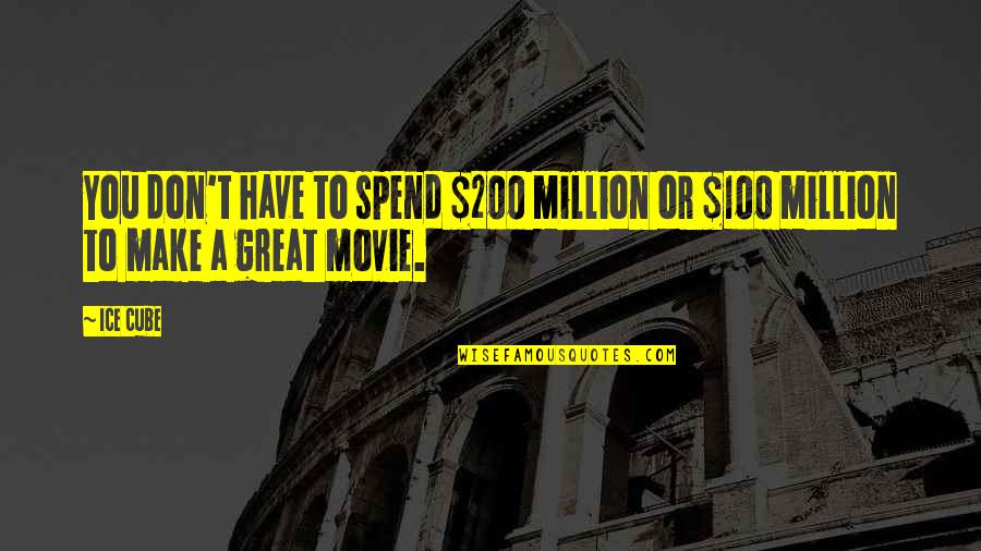 Ice T Movie Quotes By Ice Cube: You don't have to spend $200 million or