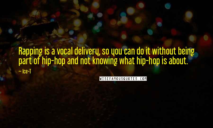 Ice-T quotes: Rapping is a vocal delivery, so you can do it without being part of hip-hop and not knowing what hip-hop is about.