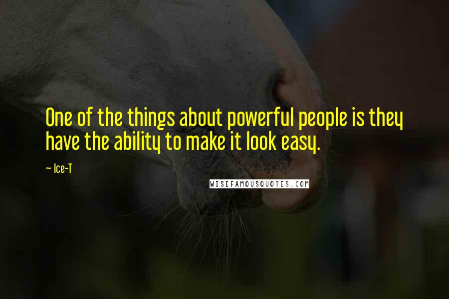 Ice-T quotes: One of the things about powerful people is they have the ability to make it look easy.