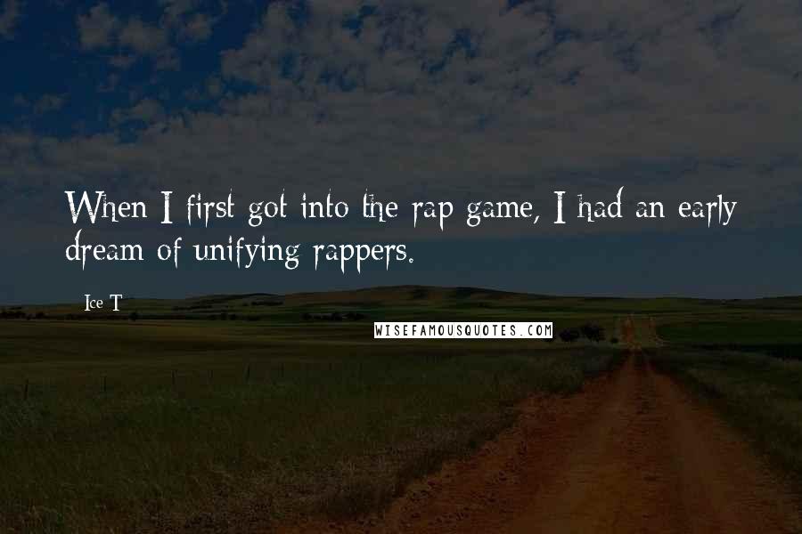 Ice-T quotes: When I first got into the rap game, I had an early dream of unifying rappers.