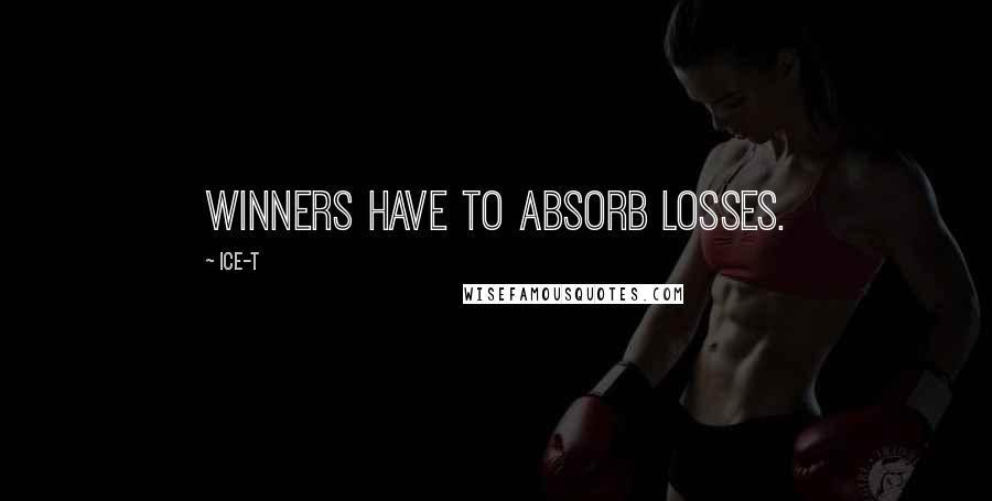 Ice-T quotes: Winners have to absorb losses.