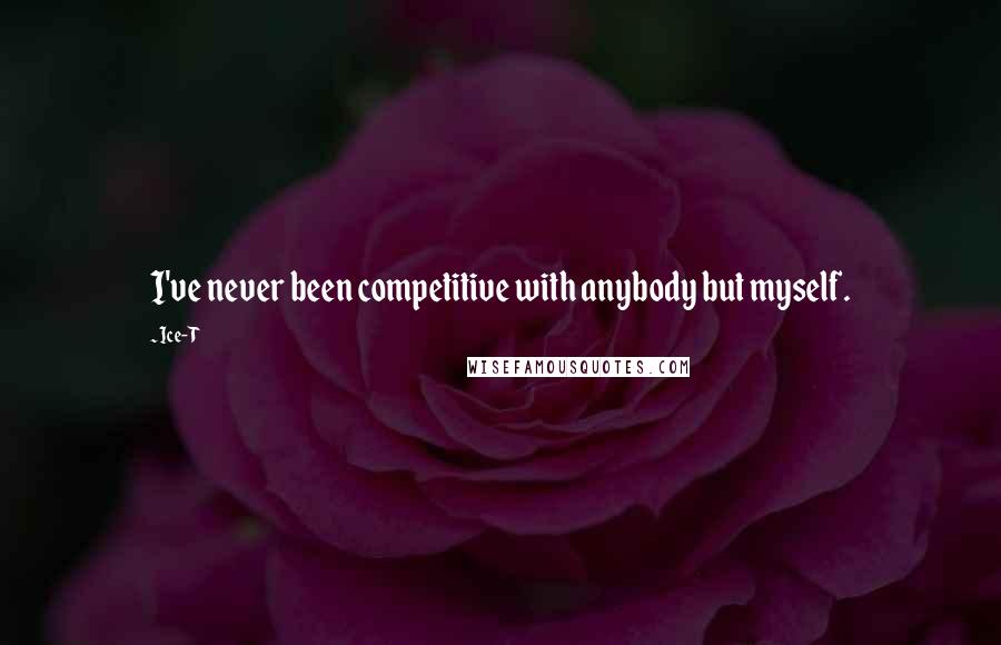 Ice-T quotes: I've never been competitive with anybody but myself.