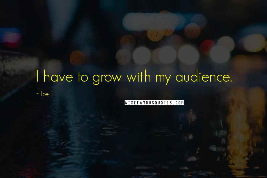 Ice-T quotes: I have to grow with my audience.