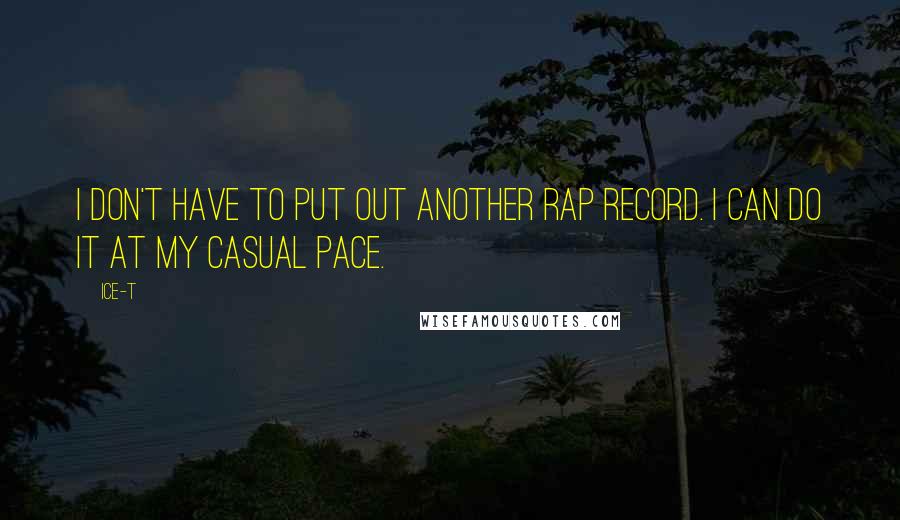 Ice-T quotes: I don't have to put out another rap record. I can do it at my casual pace.