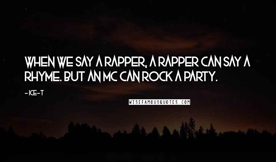 Ice-T quotes: When we say a rapper, a rapper can say a rhyme. But an MC can rock a party.