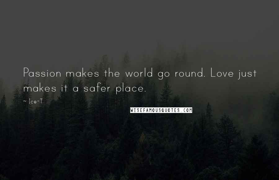 Ice-T quotes: Passion makes the world go round. Love just makes it a safer place.