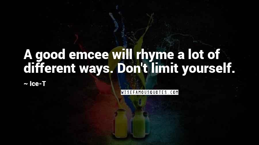 Ice-T quotes: A good emcee will rhyme a lot of different ways. Don't limit yourself.