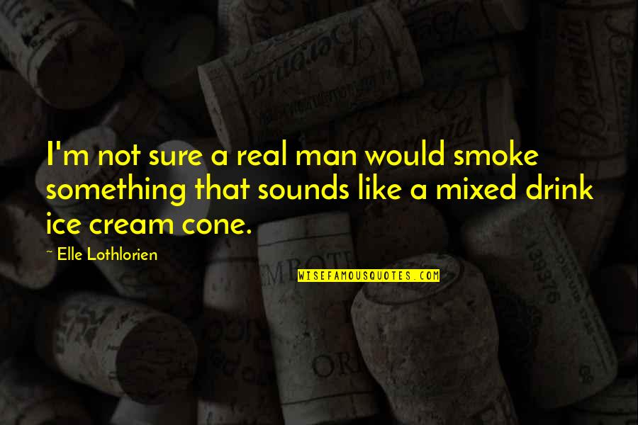Ice That Sounds Quotes By Elle Lothlorien: I'm not sure a real man would smoke