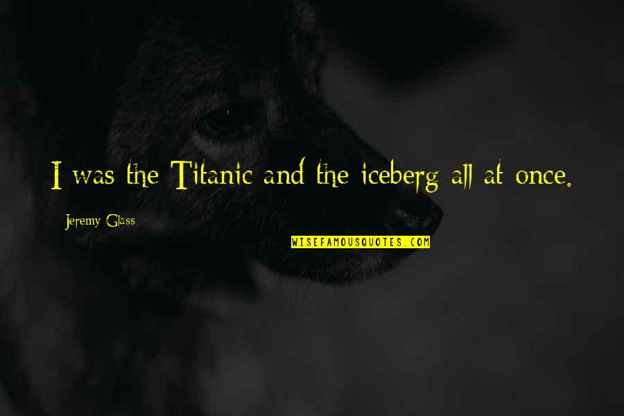 Iceberg Quotes By Jeremy Glass: I was the Titanic and the iceberg all